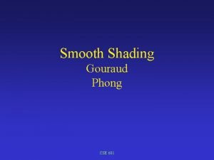 Smooth Shading Gouraud Phong CSE 681 Interpolate values