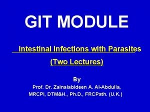 GIT MODULE Intestinal Infections with Parasites Two Lectures