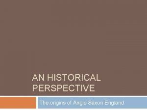 AN HISTORICAL PERSPECTIVE The origins of Anglo Saxon