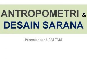 ANTROPOMETRI DESAIN SARANA Perencanaan URM TM 8 ANTROPOMETRI