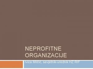 NEPROFITNE ORGANIZACIJE Ivica Mili savjetnikurednik HZ RIF Zakonodavni