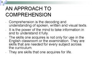 AN APPROACH TO COMPREHENSION Comprehension is the decoding