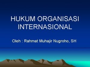HUKUM ORGANISASI INTERNASIONAL Oleh Rahmat Muhajir Nugroho SH