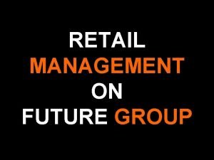 RETAIL MANAGEMENT ON FUTURE GROUP FUTURE GROUP v