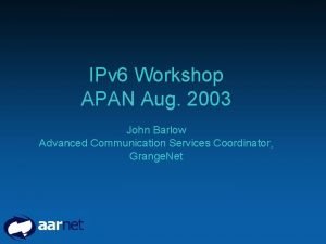 IPv 6 Workshop APAN Aug 2003 John Barlow