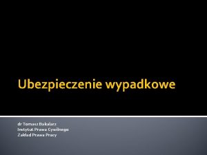 Ubezpieczenie wypadkowe dr Tomasz Bakalarz Instytut Prawa Cywilnego