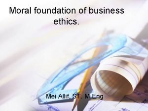 Moral foundation of business ethics Mei Allif ST