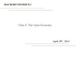 MACROECONOMICS I Class 8 The Open Economy April