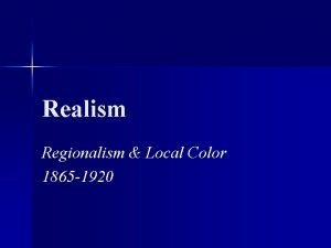 Realism Regionalism Local Color 1865 1920 What is