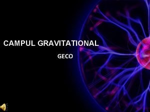 CAMPUL GRAVITATIONAL GECO De ce ne intereseaza In