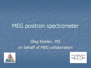 MEG positron spectrometer Oleg Kiselev PSI on behalf