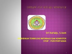 EVOLUSI DAN KINERJA KOMPUTER Sri Koriaty S kom