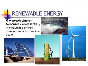 RENEWABLE ENERGY Renewable Energy Resource An essentially inexhaustible