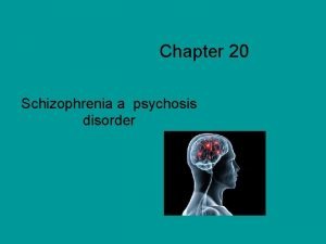 Chapter 20 Schizophrenia a psychosis disorder Characteristics Delusions