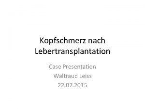 Kopfschmerz nach Lebertransplantation Case Presentation Waltraud Leiss 22