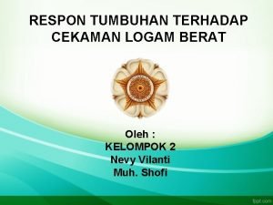 RESPON TUMBUHAN TERHADAP CEKAMAN LOGAM BERAT Oleh KELOMPOK