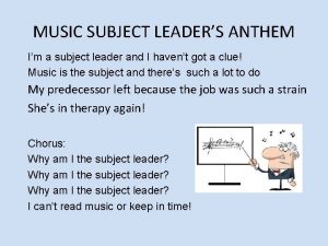 MUSIC SUBJECT LEADERS ANTHEM Im a subject leader