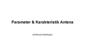 Parameter Karakteristik Antena ANTENA PROPAGASI Katagori Parameter Antena
