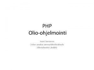 PHP Olioohjelmointi Jouni Juntunen Oulun seudun ammattikorkeakoulu Liiketalouden