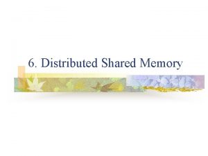 6 Distributed Shared Memory What is shared memory