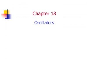 Chapter 18 Oscillators Oscillators n n Oscillator An