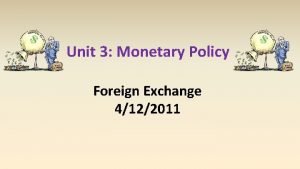 Unit 3 Monetary Policy Foreign Exchange 4122011 Exchange