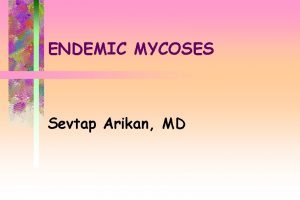 ENDEMIC MYCOSES Sevtap Arikan MD TRUE SYSTEMIC ENDEMIC