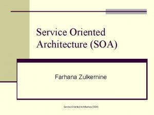 Service Oriented Architecture SOA Farhana Zulkernine ServiceOriented Architecture