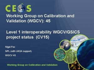 Working Group on Calibration and Validation WGCV 45