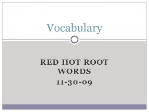 Vocabulary RED HOT ROOT WORDS 11 30 09