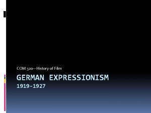 COM 320History of Film GERMAN EXPRESSIONISM 1919 1927