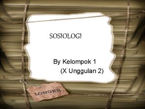 SOSIOLOGI By Kelompok 1 X Unggulan 2 Nama