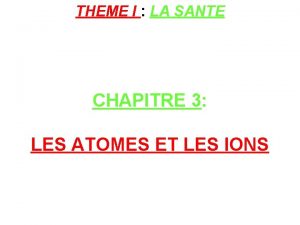 THEME I LA SANTE CHAPITRE 3 LES ATOMES