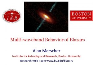 Multiwaveband Behavior of Blazars Alan Marscher Institute for