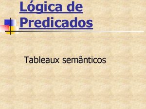 Lgica de Predicados Tableaux semnticos Sistema de Tableaux