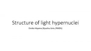 Structure of light hypernuclei Emiko Hiyama Kyushu Univ