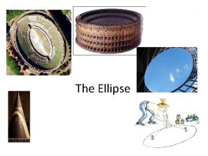 The Ellipse Conics Conics are curves obtained by