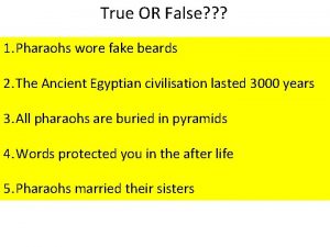 True OR False 1 Pharaohs wore fake beards