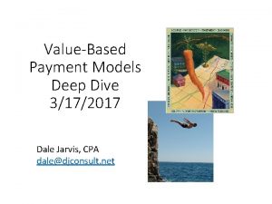 ValueBased Payment Models Deep Dive 3172017 Dale Jarvis