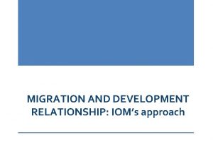 MIGRATION AND DEVELOPMENT RELATIONSHIP IOMs approach The migrationdevelopment