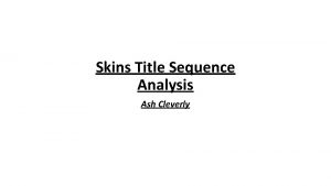 Skins Title Sequence Analysis Ash Cleverly This is