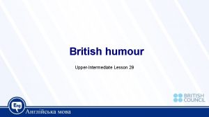 British humour UpperIntermediate Lesson 29 Today we are