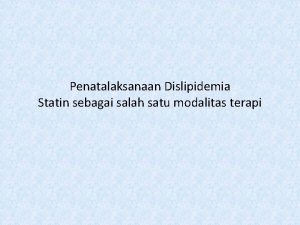 Penatalaksanaan Dislipidemia Statin sebagai salah satu modalitas terapi