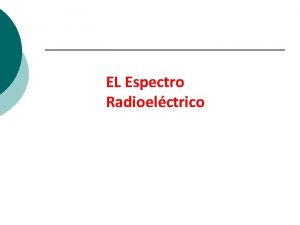 EL Espectro Radioelctrico Espectro Radioelctrico El espectro radioelctrico