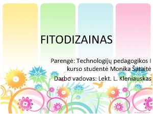 FITODIZAINAS Pareng Technologij pedagogikos I kurso student Monika