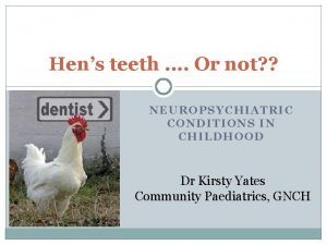 Hens teeth Or not NEUROPSYCHIATRIC CONDITIONS IN CHILDHOOD