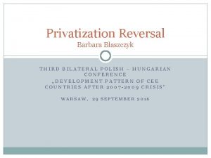 Privatization Reversal Barbara Baszczyk THIRD BILATERAL POLISH HUNGARIAN