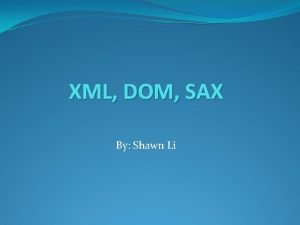 XML DOM SAX By Shawn Li OUTLINE XML
