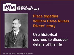 Piece together William Halse Rivers story Use historical