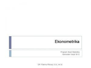 Ekonometrika Program Studi Statistika Semester Ganjil 2012 DR